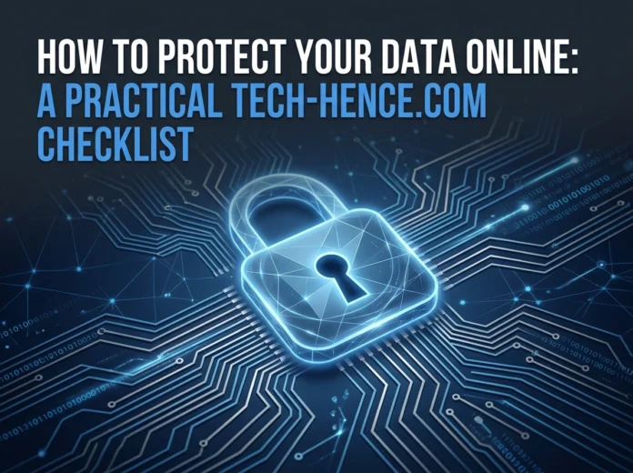How to Protect Your Data Online: A Practical Tech-Hence.com Checklist